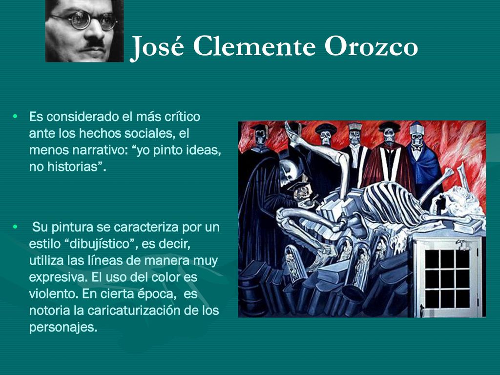 José Clemente Orozco Es considerado el más crítico ante los hechos sociales, el menos narrativo: yo pinto ideas, no historias .