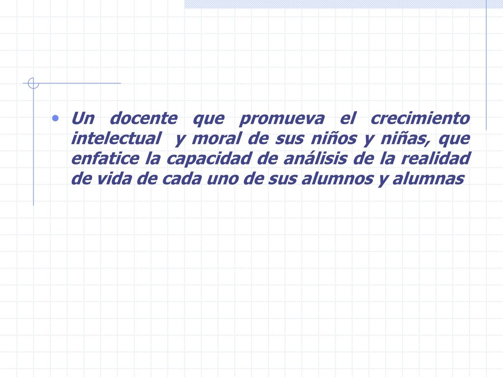 Un docente que promueva el crecimiento intelectual y moral de sus niños y niñas, que enfatice la capacidad de análisis de la realidad de vida de cada uno de sus alumnos y alumnas