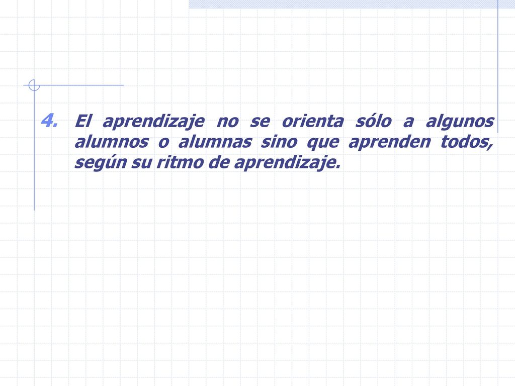 El aprendizaje no se orienta sólo a algunos alumnos o alumnas sino que aprenden todos, según su ritmo de aprendizaje.