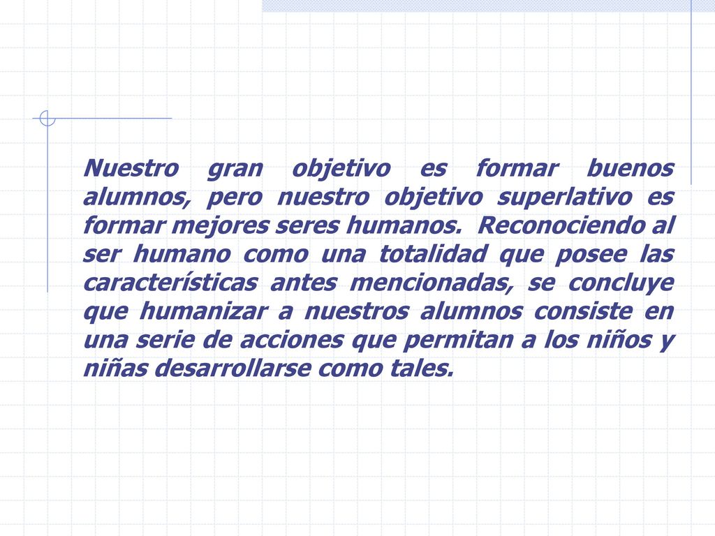 Nuestro gran objetivo es formar buenos alumnos, pero nuestro objetivo superlativo es formar mejores seres humanos.