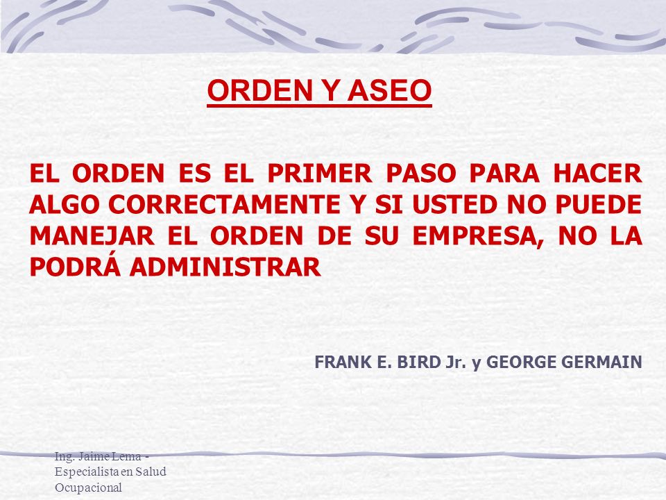 ORDEN Y ASEO EL ORDEN ES EL PRIMER PASO PARA HACER ALGO CORRECTAMENTE Y SI USTED NO PUEDE MANEJAR EL ORDEN DE SU EMPRESA, NO LA PODRÁ ADMINISTRAR.