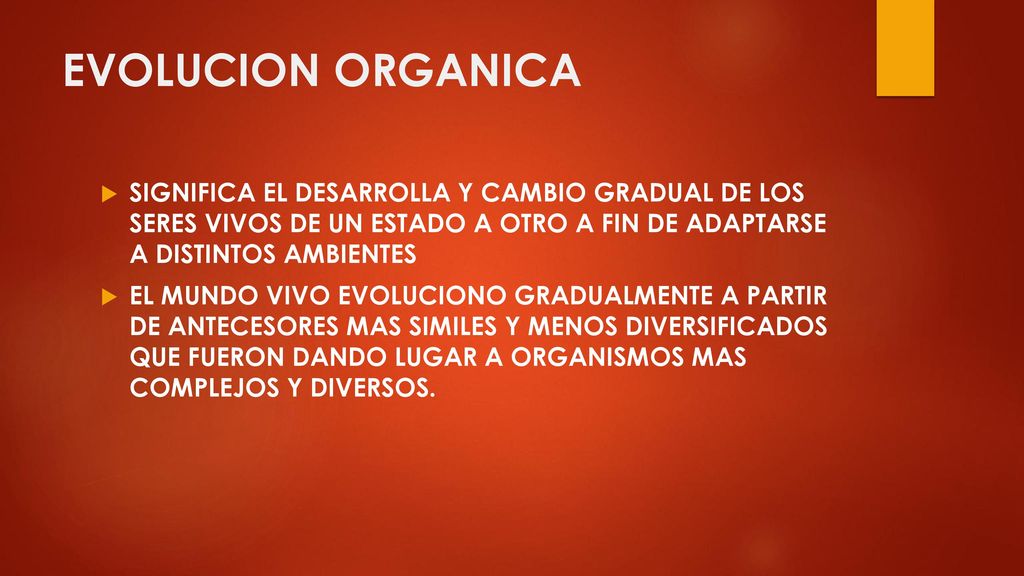 EVOLUCION ORGANICA SIGNIFICA EL DESARROLLA Y CAMBIO GRADUAL DE LOS SERES VIVOS DE UN ESTADO A OTRO A FIN DE ADAPTARSE A DISTINTOS AMBIENTES.