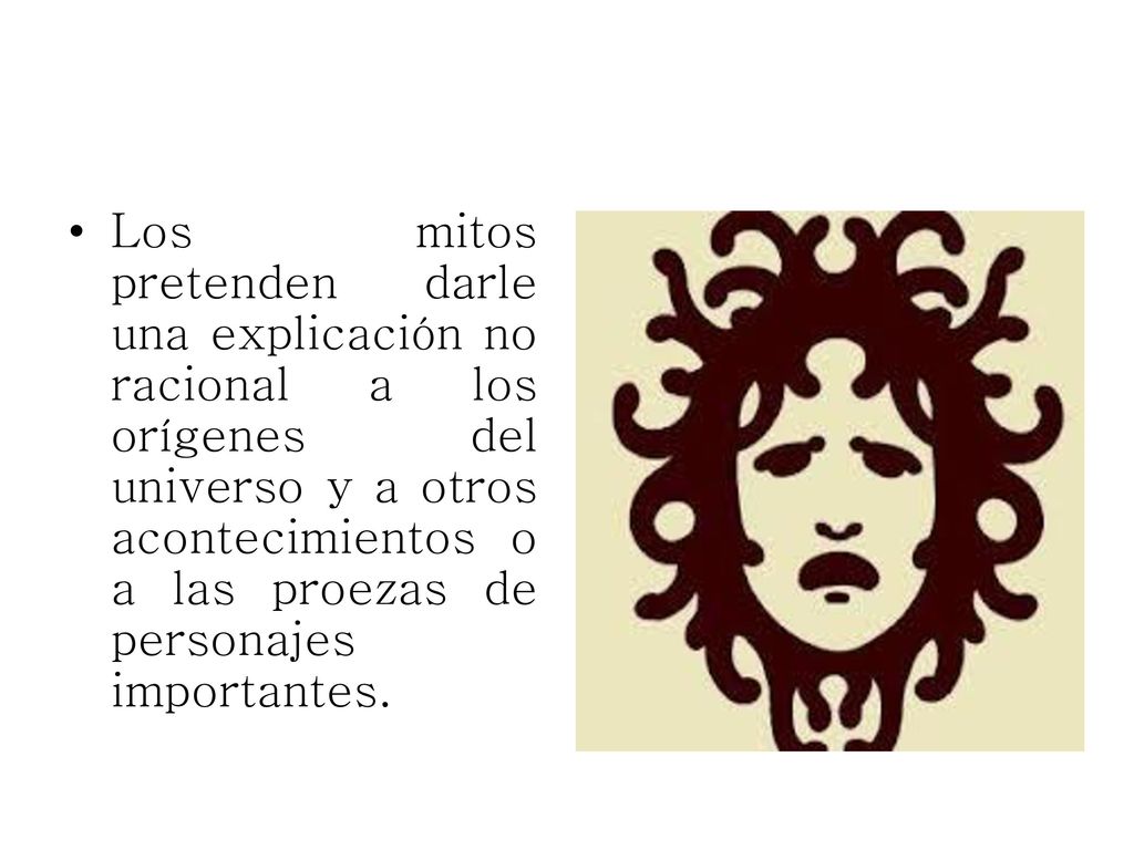 Los mitos pretenden darle una explicación no racional a los orígenes del universo y a otros acontecimientos o a las proezas de personajes importantes.