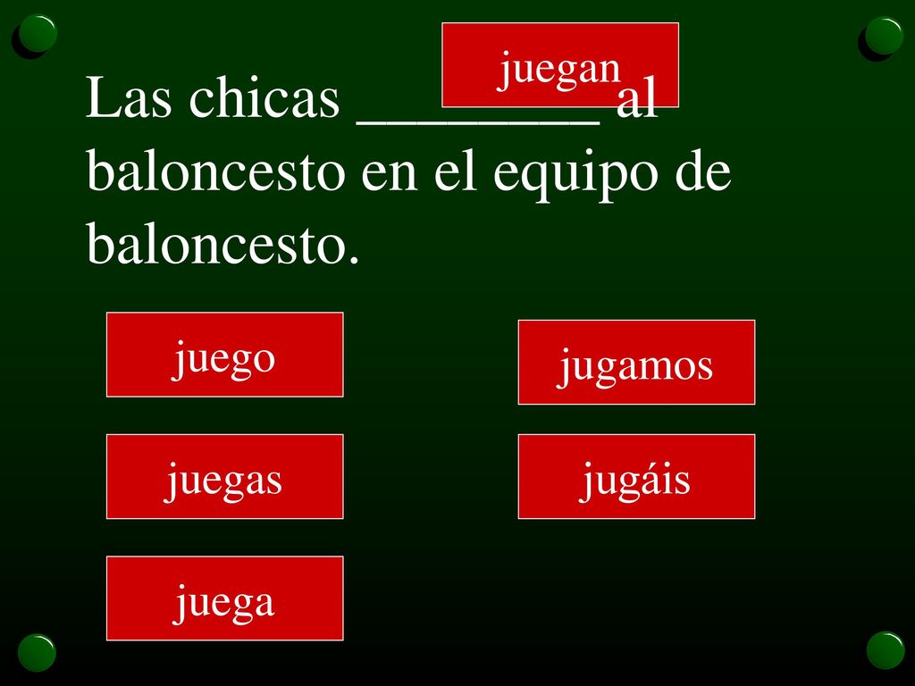 Las chicas ________ al baloncesto en el equipo de baloncesto.