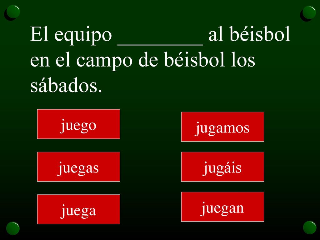 El equipo ________ al béisbol en el campo de béisbol los sábados.