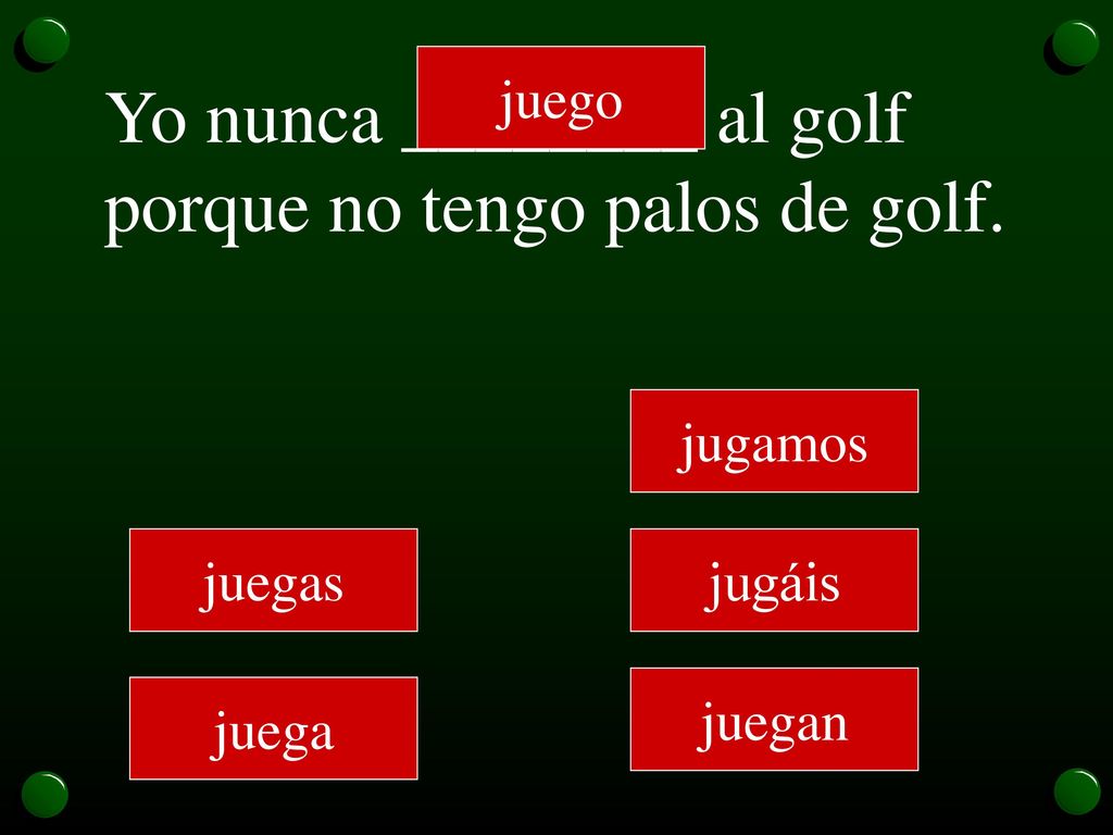 Yo nunca ________ al golf porque no tengo palos de golf.