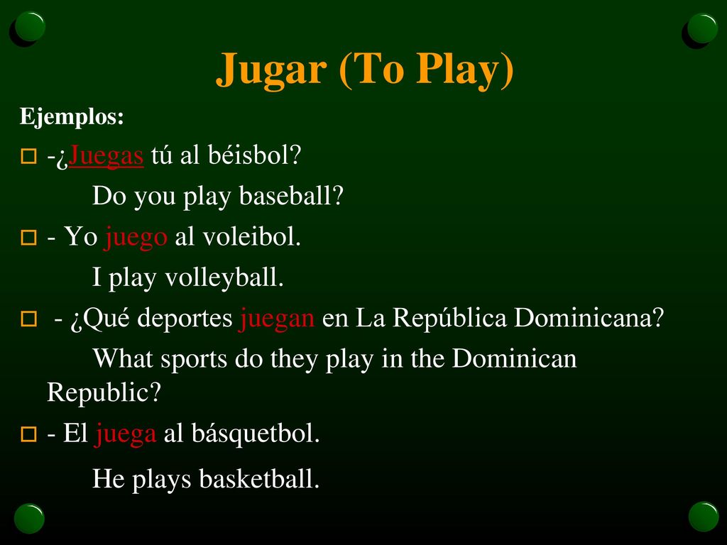 Jugar (To Play) -¿Juegas tú al béisbol Do you play baseball