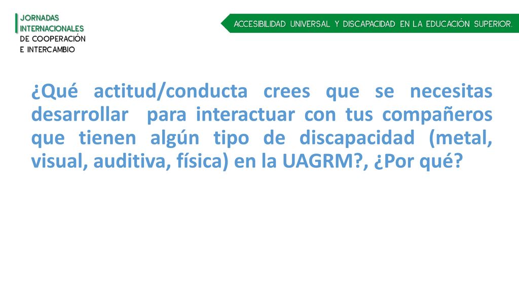 ¿Qué actitud/conducta crees que se necesitas desarrollar para interactuar con tus compañeros que tienen algún tipo de discapacidad (metal, visual, auditiva, física) en la UAGRM , ¿Por qué