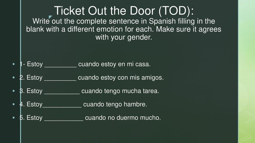 Ticket Out the Door (TOD): Write out the complete sentence in Spanish filling in the blank with a different emotion for each. Make sure it agrees with your gender.
