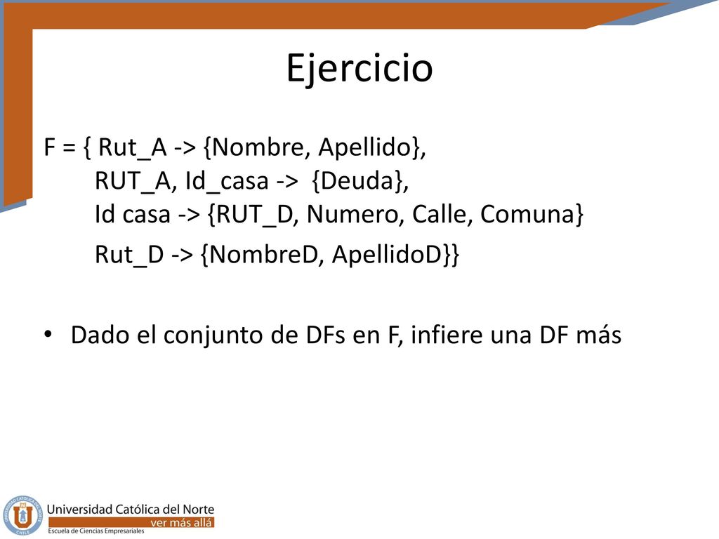 Ejercicio F = { Rut_A -> {Nombre, Apellido}, RUT_A, Id_casa -> {Deuda}, Id casa -> {RUT_D, Numero, Calle, Comuna}