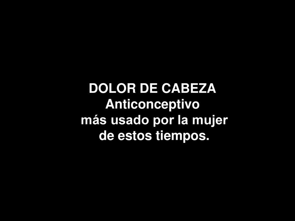 DOLOR DE CABEZA Anticonceptivo más usado por la mujer de estos tiempos.