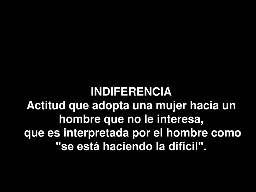 Actitud que adopta una mujer hacia un hombre que no le interesa,