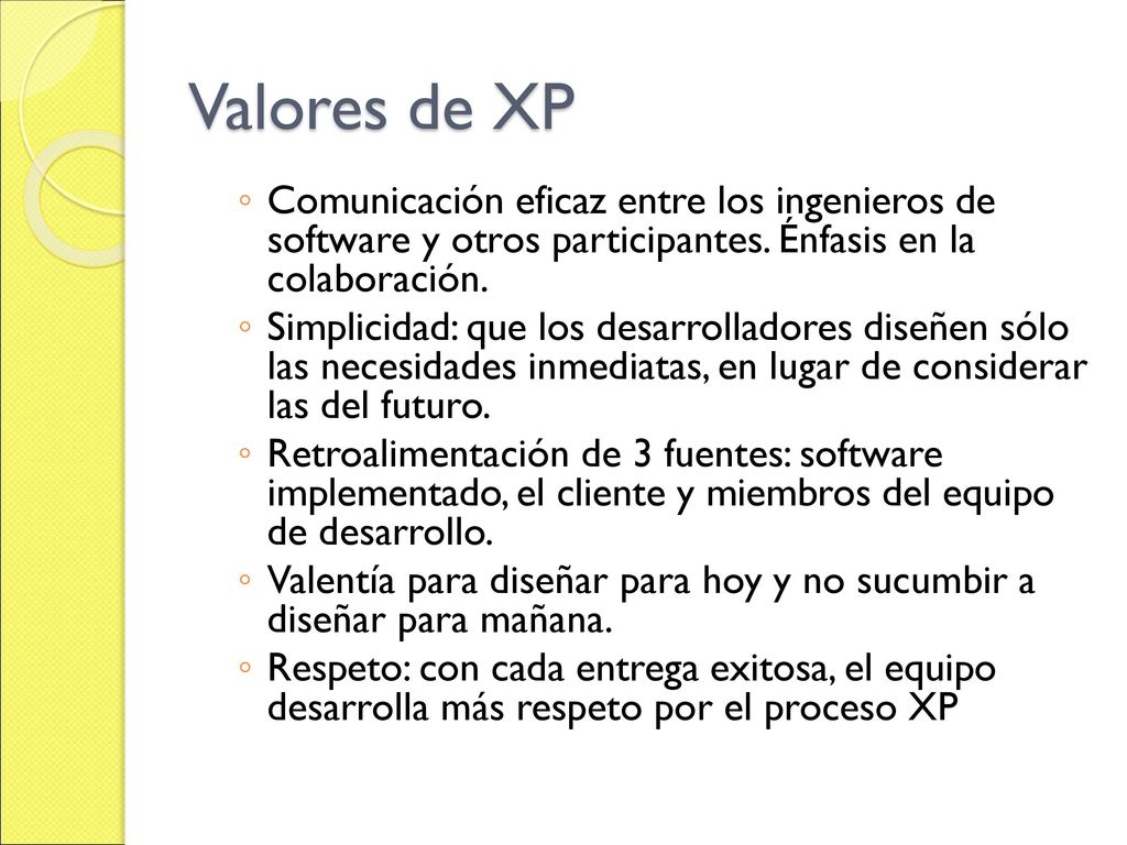 Valores de XP Comunicación eficaz entre los ingenieros de software y otros participantes. Énfasis en la colaboración.