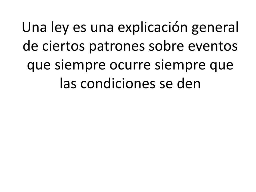 Una ley es una explicación general de ciertos patrones sobre eventos que siempre ocurre siempre que las condiciones se den