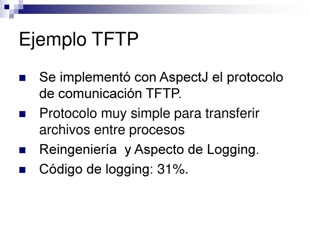 Ejemplo TFTP Se implementó con AspectJ el protocolo de comunicación TFTP. Protocolo muy simple para transferir archivos entre procesos.