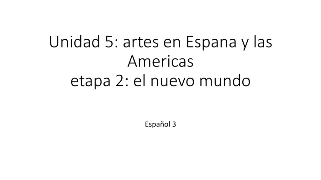 Unidad 5: artes en Espana y las Americas etapa 2: el nuevo mundo