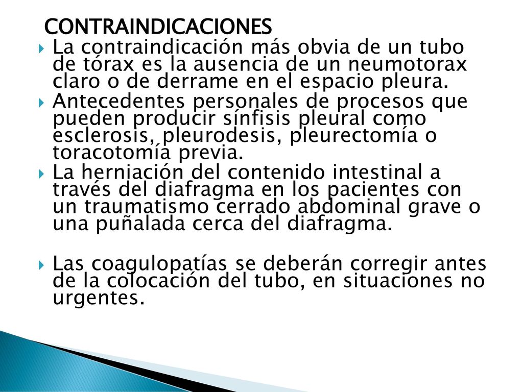 CONTRAINDICACIONES La contraindicación más obvia de un tubo de tórax es la ausencia de un neumotorax claro o de derrame en el espacio pleura.