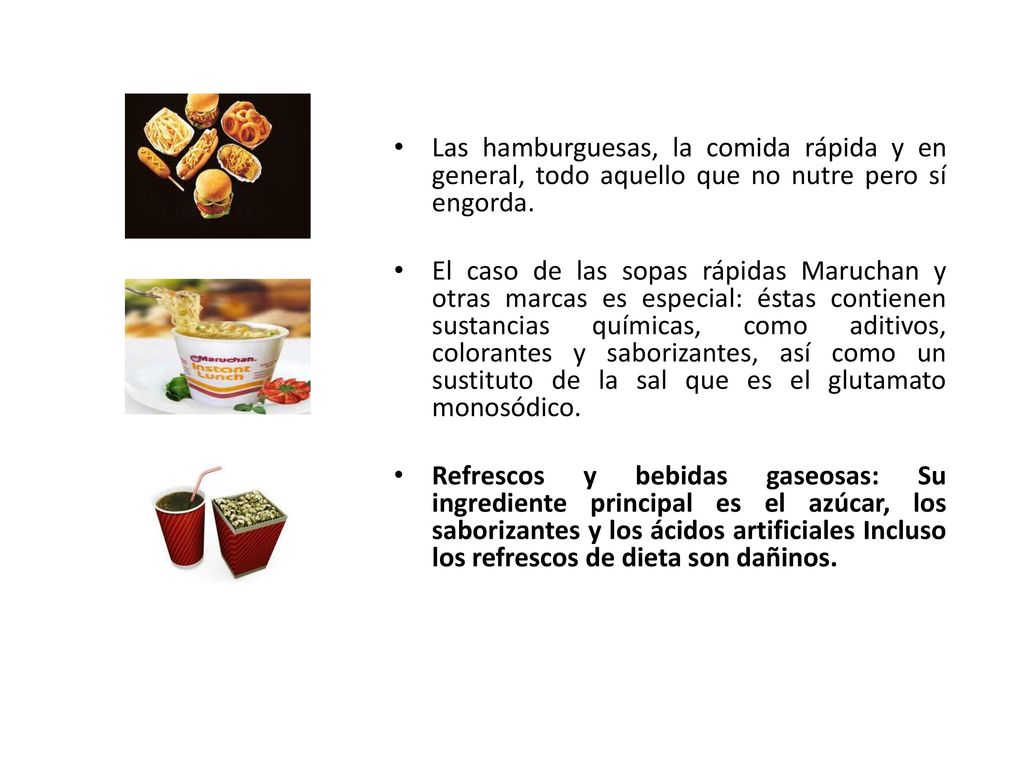 Las hamburguesas, la comida rápida y en general, todo aquello que no nutre pero sí engorda.