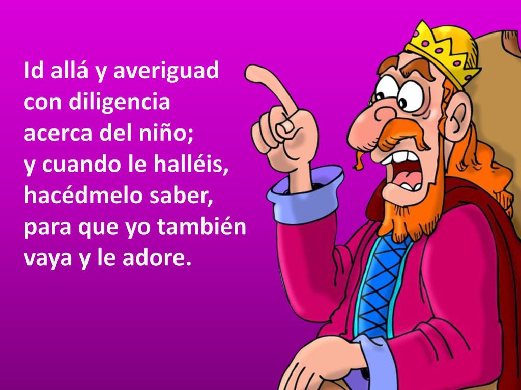 Id allá y averiguad con diligencia acerca del niño; y cuando le halléis, hacédmelo saber, para que yo también vaya y le adore.