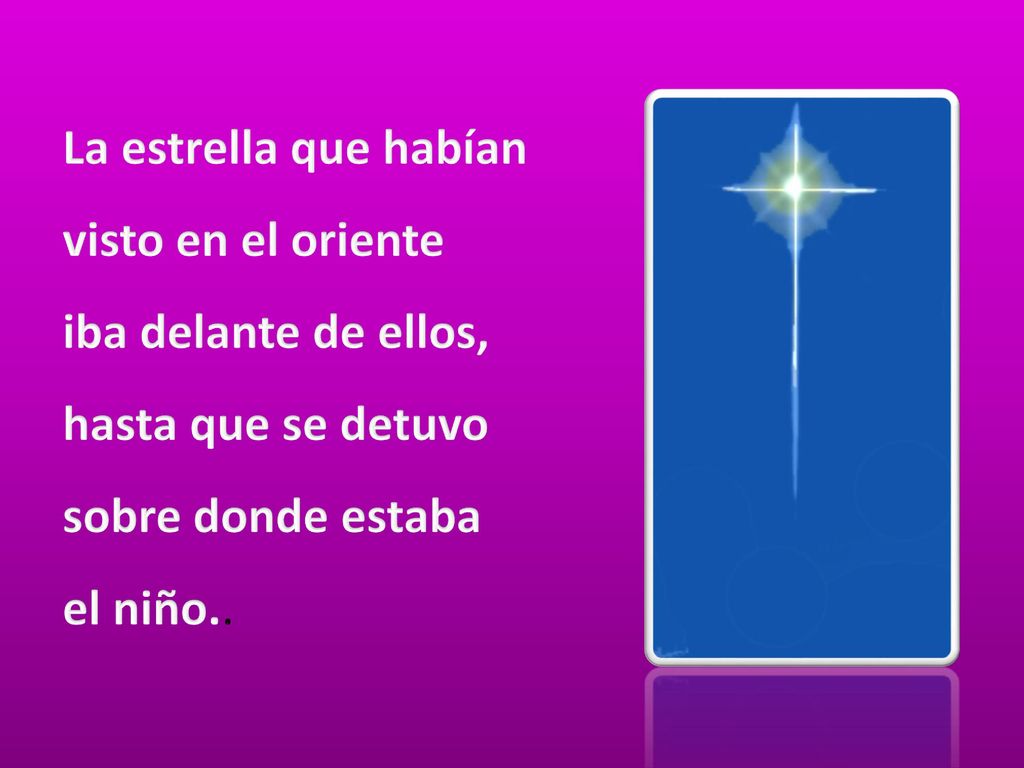 La estrella que habían visto en el oriente iba delante de ellos, hasta que se detuvo sobre donde estaba el niño..