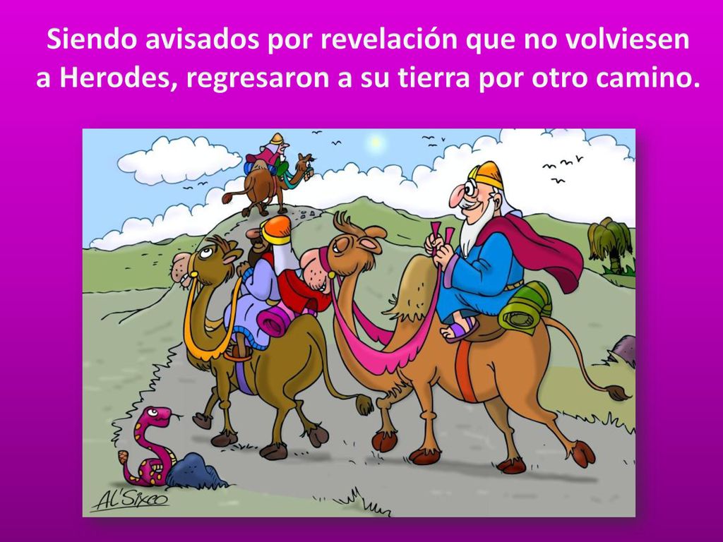 Siendo avisados por revelación que no volviesen a Herodes, regresaron a su tierra por otro camino.