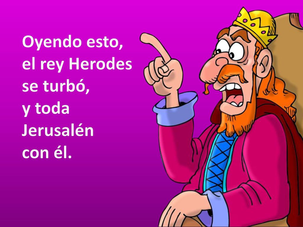 Oyendo esto, el rey Herodes se turbó, y toda Jerusalén con él.