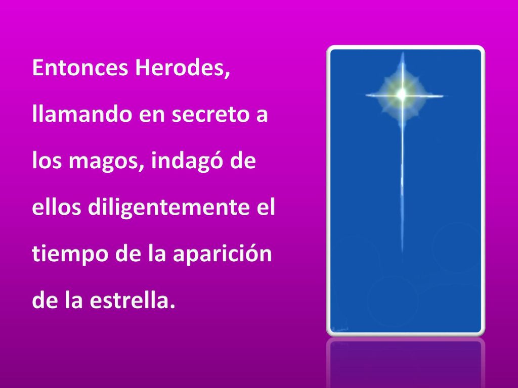 Entonces Herodes, llamando en secreto a los magos, indagó de ellos diligentemente el tiempo de la aparición de la estrella.