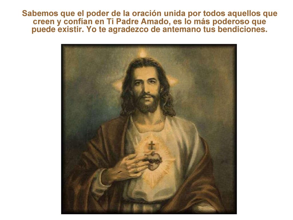 Sabemos que el poder de la oración unida por todos aquellos que creen y confían en Ti Padre Amado, es lo más poderoso que puede existir.
