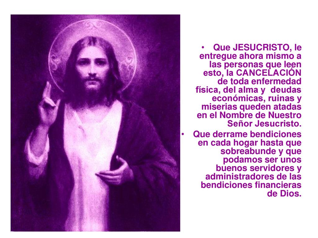 Que JESUCRISTO, le entregue ahora mismo a las personas que leen esto, la CANCELACIÓN de toda enfermedad física, del alma y deudas económicas, ruinas y miserias queden atadas en el Nombre de Nuestro Señor Jesucristo.