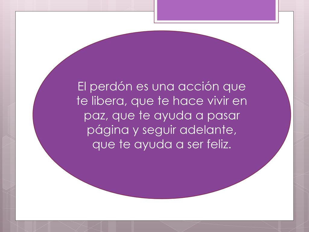 El perdón es una acción que te libera, que te hace vivir en paz, que te ayuda a pasar página y seguir adelante, que te ayuda a ser feliz.