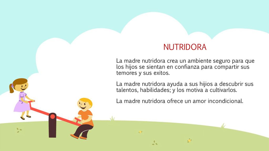 NUTRIDORA La madre nutridora crea un ambiente seguro para que los hijos se sientan en confianza para compartir sus temores y sus exitos.