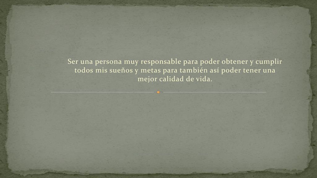 Ser una persona muy responsable para poder obtener y cumplir todos mis sueños y metas para también así poder tener una mejor calidad de vida.