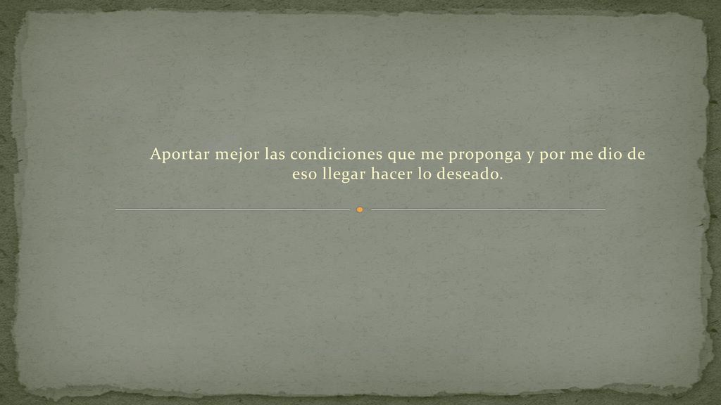 Aportar mejor las condiciones que me proponga y por me dio de eso llegar hacer lo deseado.