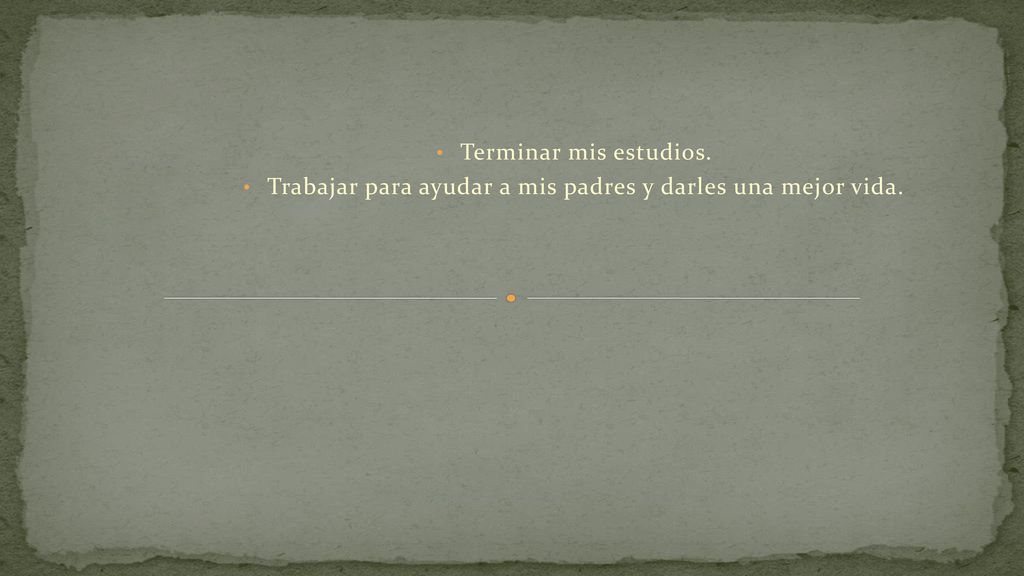 Trabajar para ayudar a mis padres y darles una mejor vida.