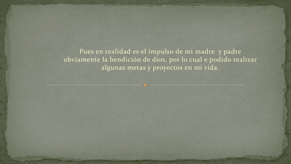 Pues en realidad es el impulso de mi madre y padre obviamente la bendición de dios, por lo cual e podido realizar algunas metas y proyectos en mi vida.
