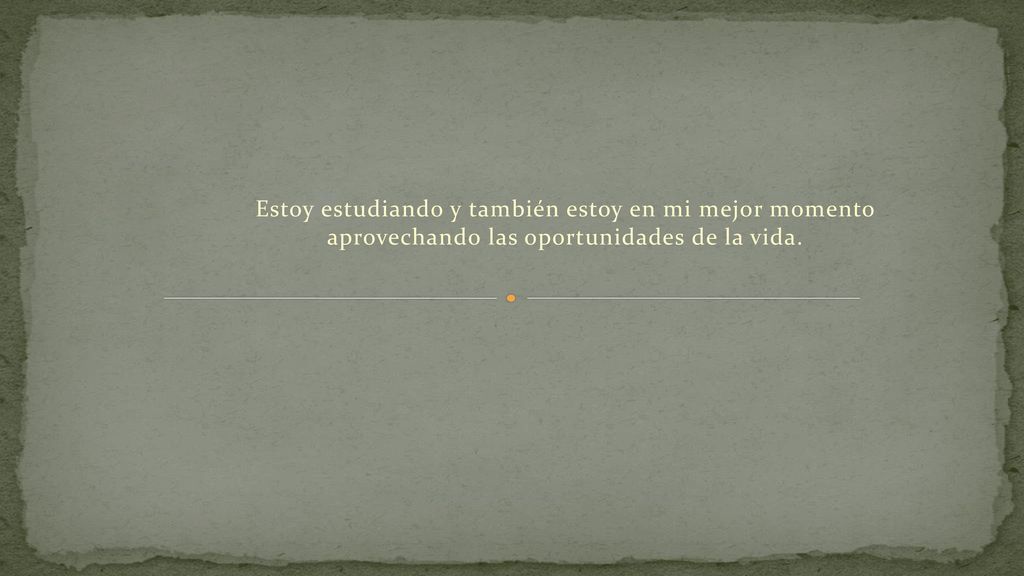 Estoy estudiando y también estoy en mi mejor momento aprovechando las oportunidades de la vida.