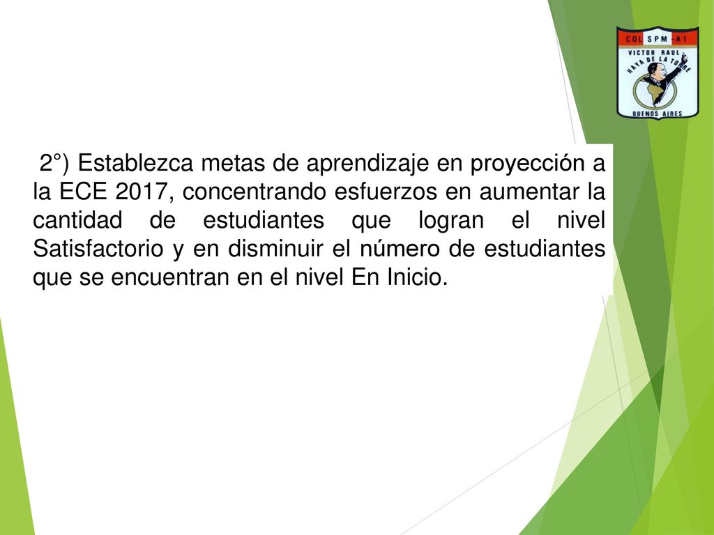 2°) Establezca metas de aprendizaje en proyección a la ECE 2017, concentrando esfuerzos en aumentar la cantidad de estudiantes que logran el nivel Satisfactorio y en disminuir el número de estudiantes que se encuentran en el nivel En Inicio.