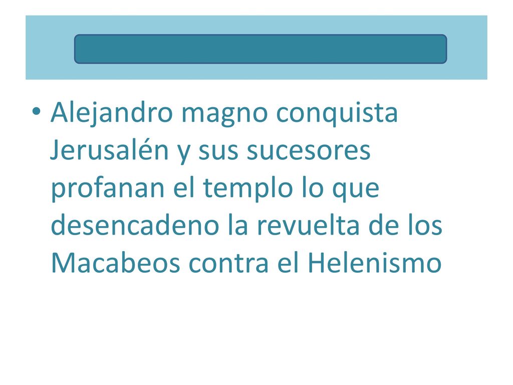 Alejandro magno conquista Jerusalén y sus sucesores profanan el templo lo que desencadeno la revuelta de los Macabeos contra el Helenismo