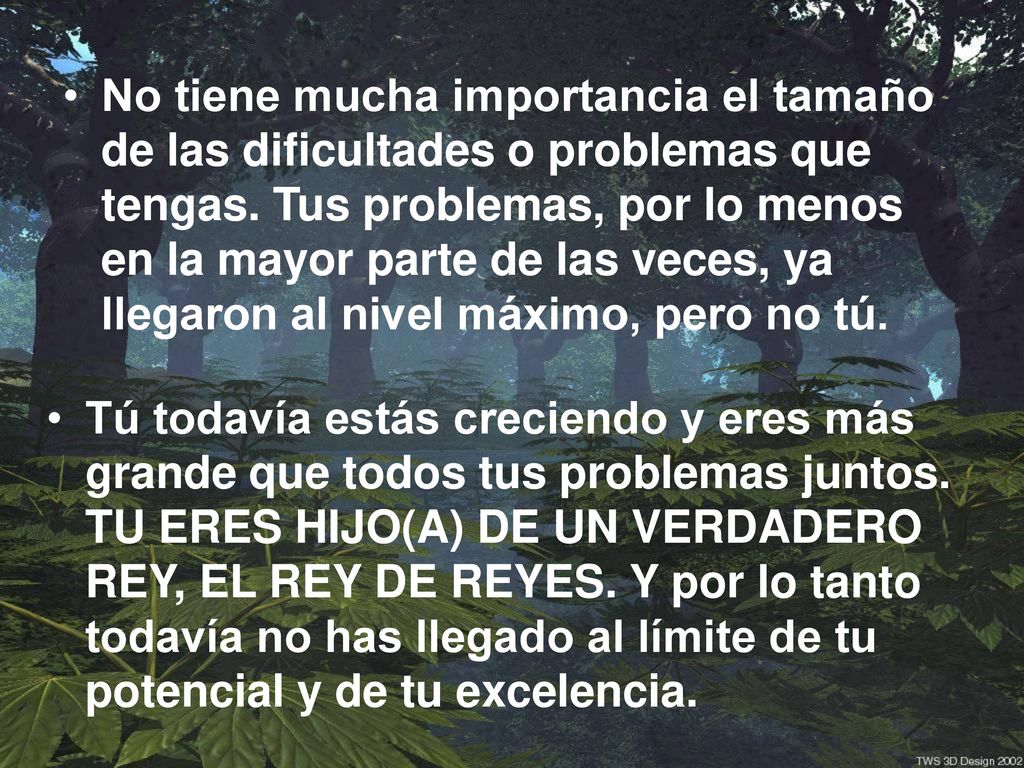 No tiene mucha importancia el tamaño de las dificultades o problemas que tengas. Tus problemas, por lo menos en la mayor parte de las veces, ya llegaron al nivel máximo, pero no tú.