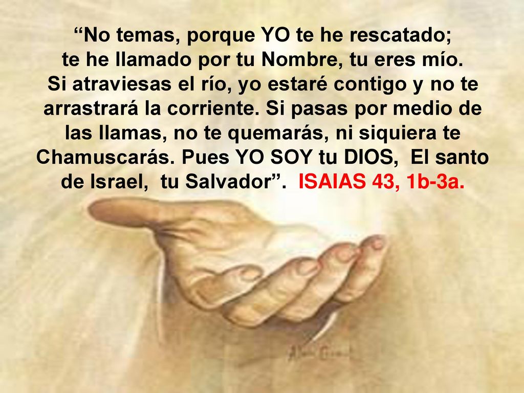No temas, porque YO te he rescatado; te he llamado por tu Nombre, tu eres mío.