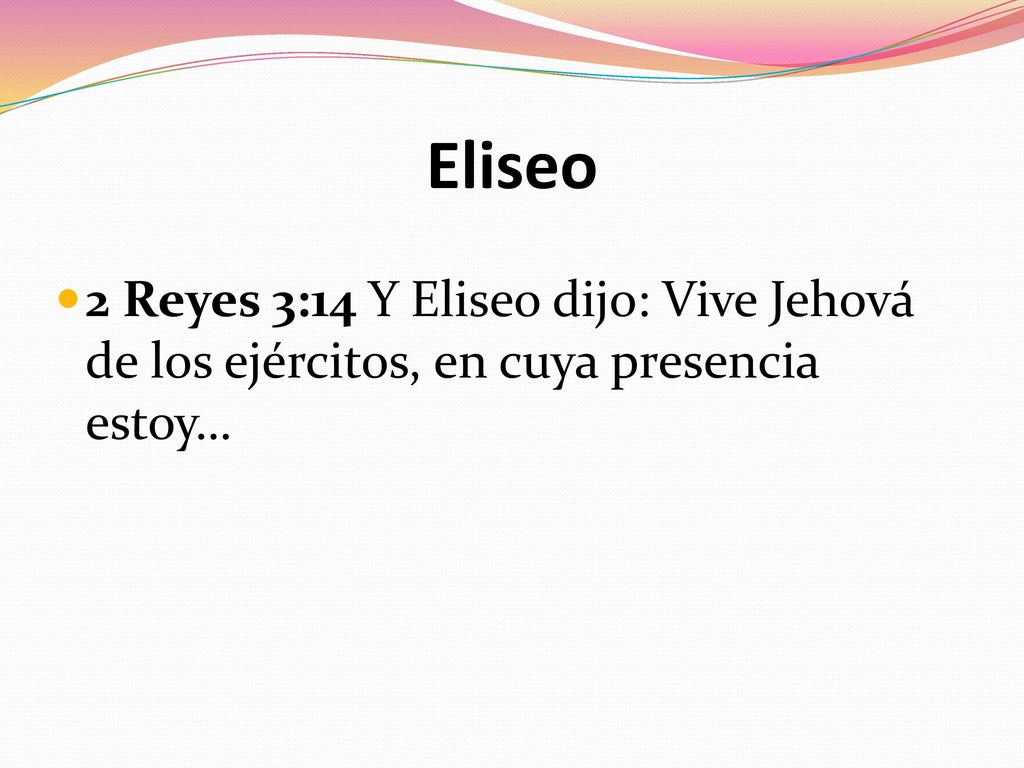 Eliseo 2 Reyes 3:14 Y Eliseo dijo: Vive Jehová de los ejércitos, en cuya presencia estoy…
