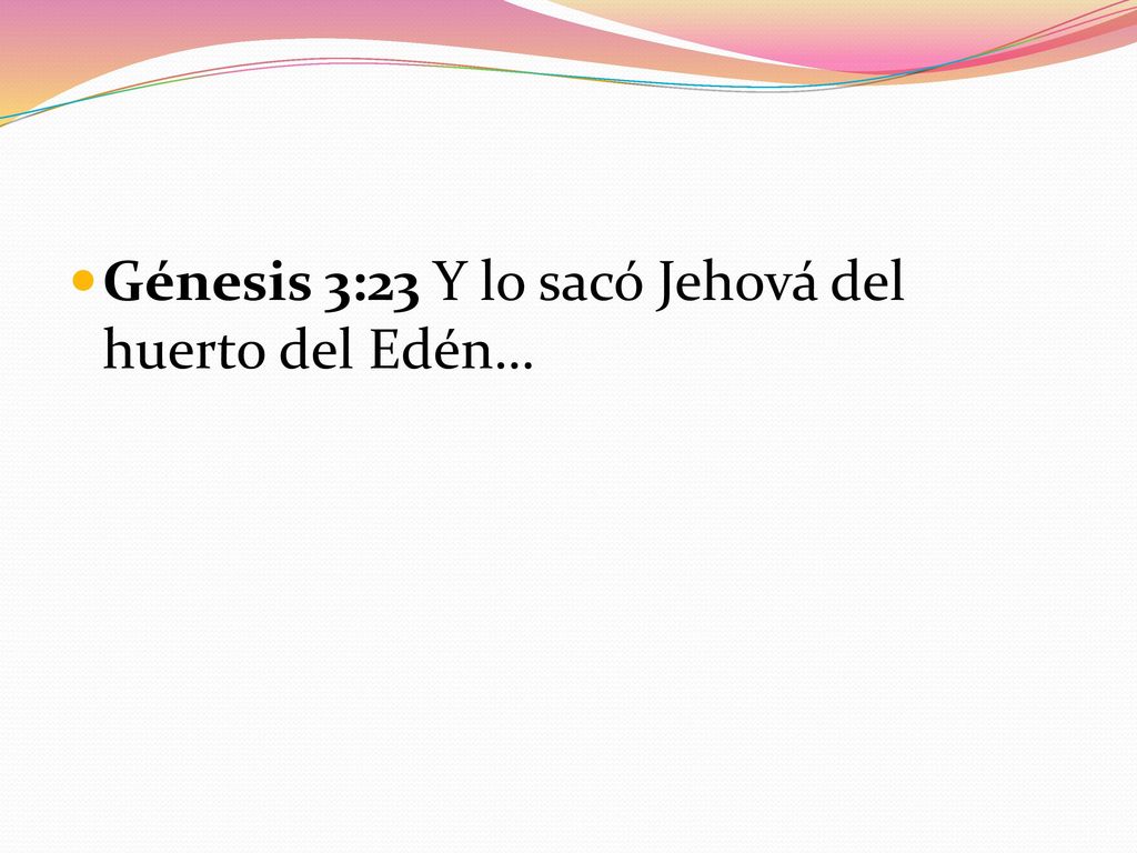 Génesis 3:23 Y lo sacó Jehová del huerto del Edén…