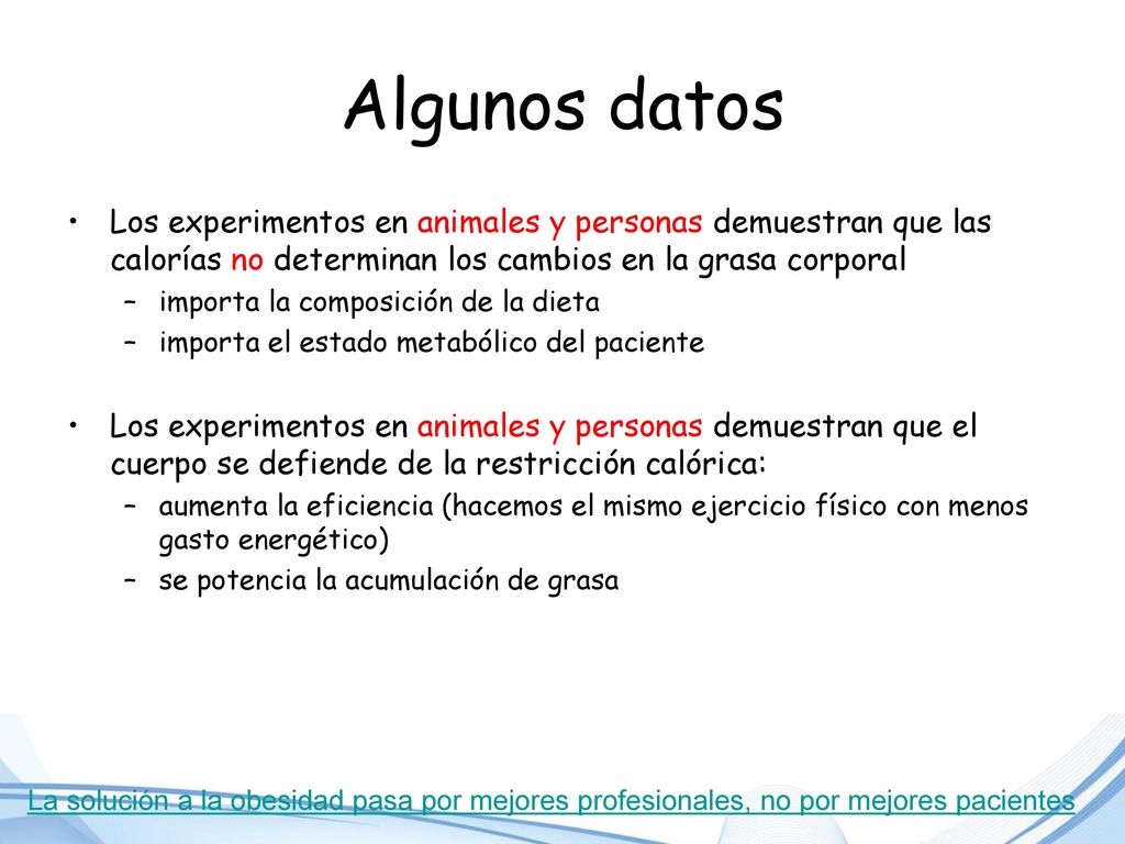 Algunos datos Los experimentos en animales y personas demuestran que las calorías no determinan los cambios en la grasa corporal.