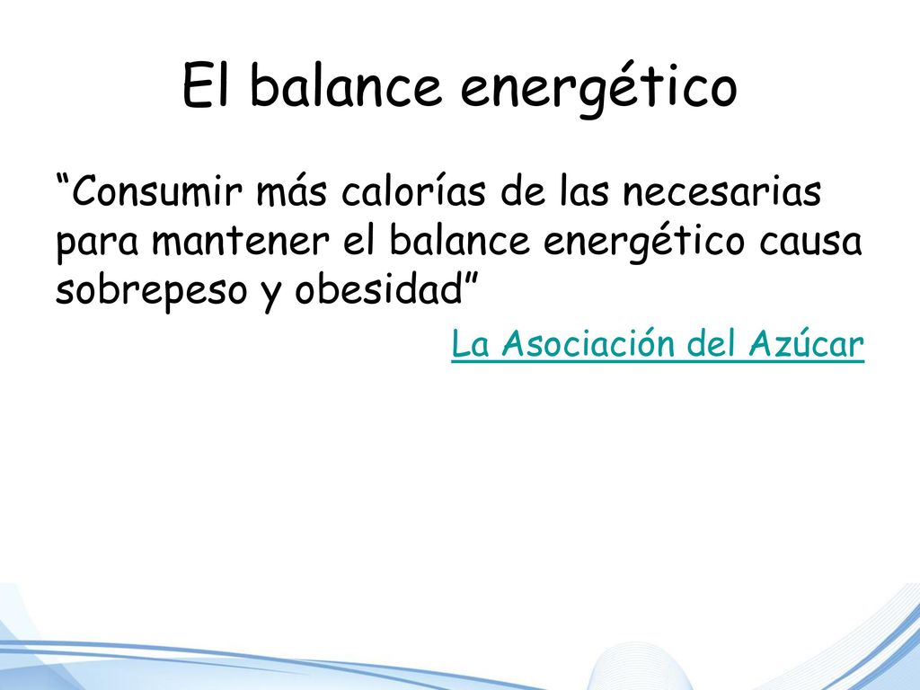 El balance energético Consumir más calorías de las necesarias para mantener el balance energético causa sobrepeso y obesidad