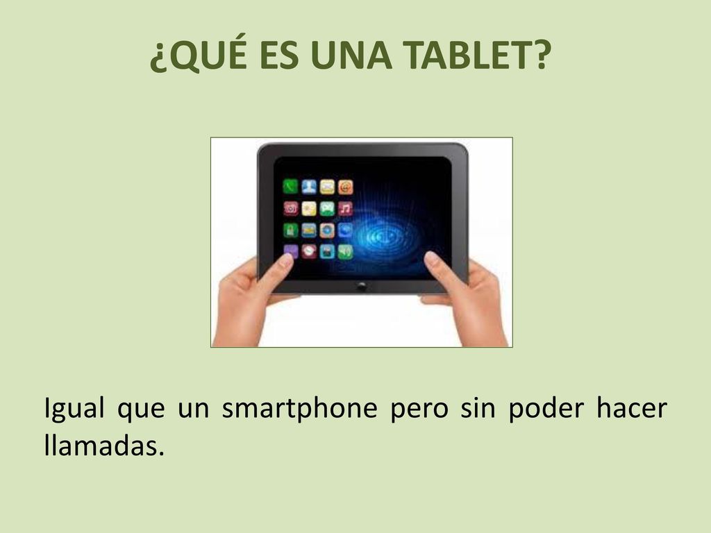 ¿QUÉ ES UNA TABLET Igual que un smartphone pero sin poder hacer llamadas.