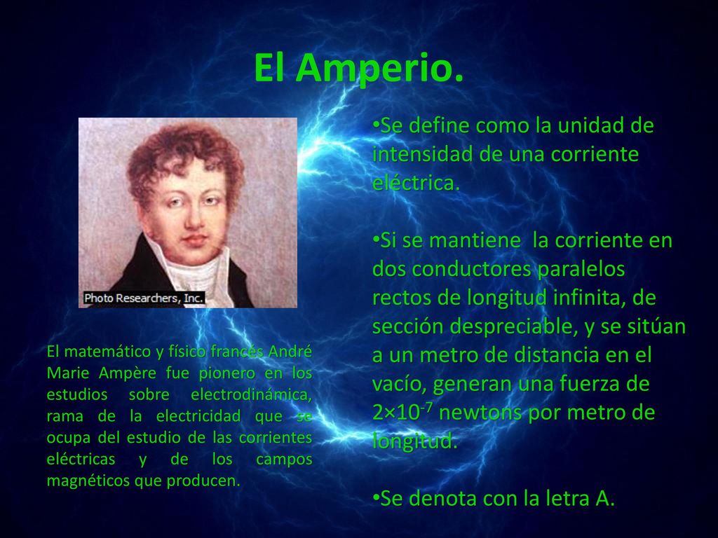 El Amperio. Se define como la unidad de intensidad de una corriente eléctrica.