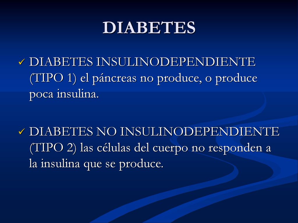DIABETES DIABETES INSULINODEPENDIENTE (TIPO 1) el páncreas no produce, o produce poca insulina.