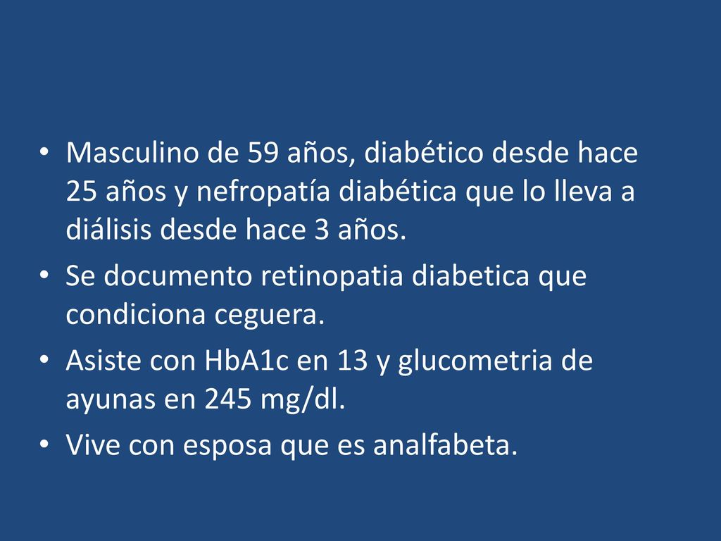 Masculino de 59 años, diabético desde hace 25 años y nefropatía diabética que lo lleva a diálisis desde hace 3 años.