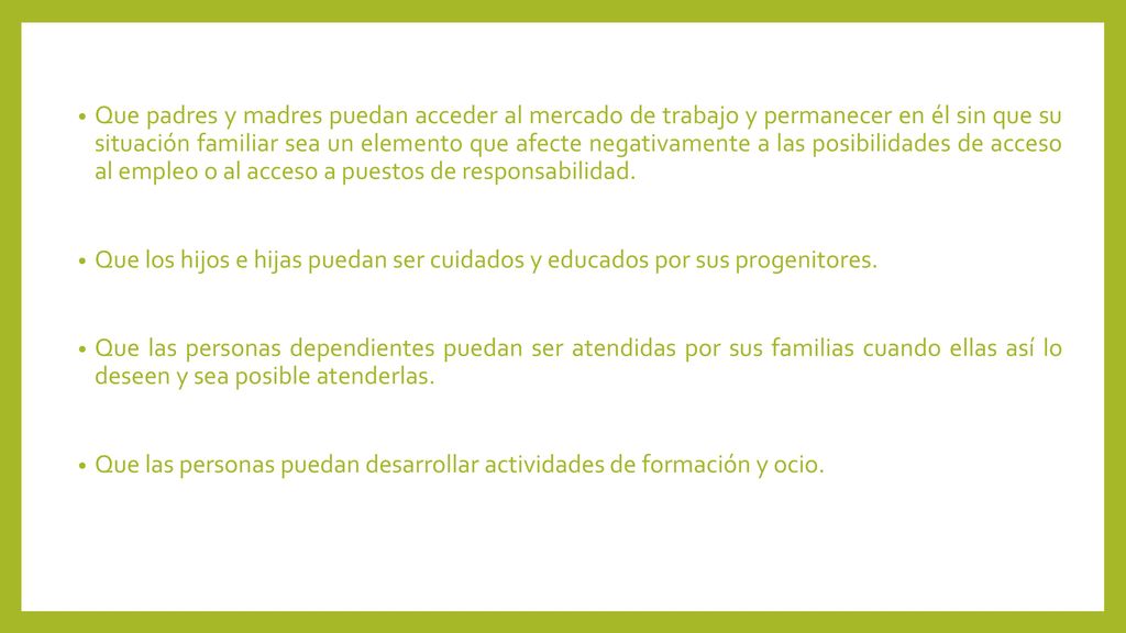 Que padres y madres puedan acceder al mercado de trabajo y permanecer en él sin que su situación familiar sea un elemento que afecte negativamente a las posibilidades de acceso al empleo o al acceso a puestos de responsabilidad.