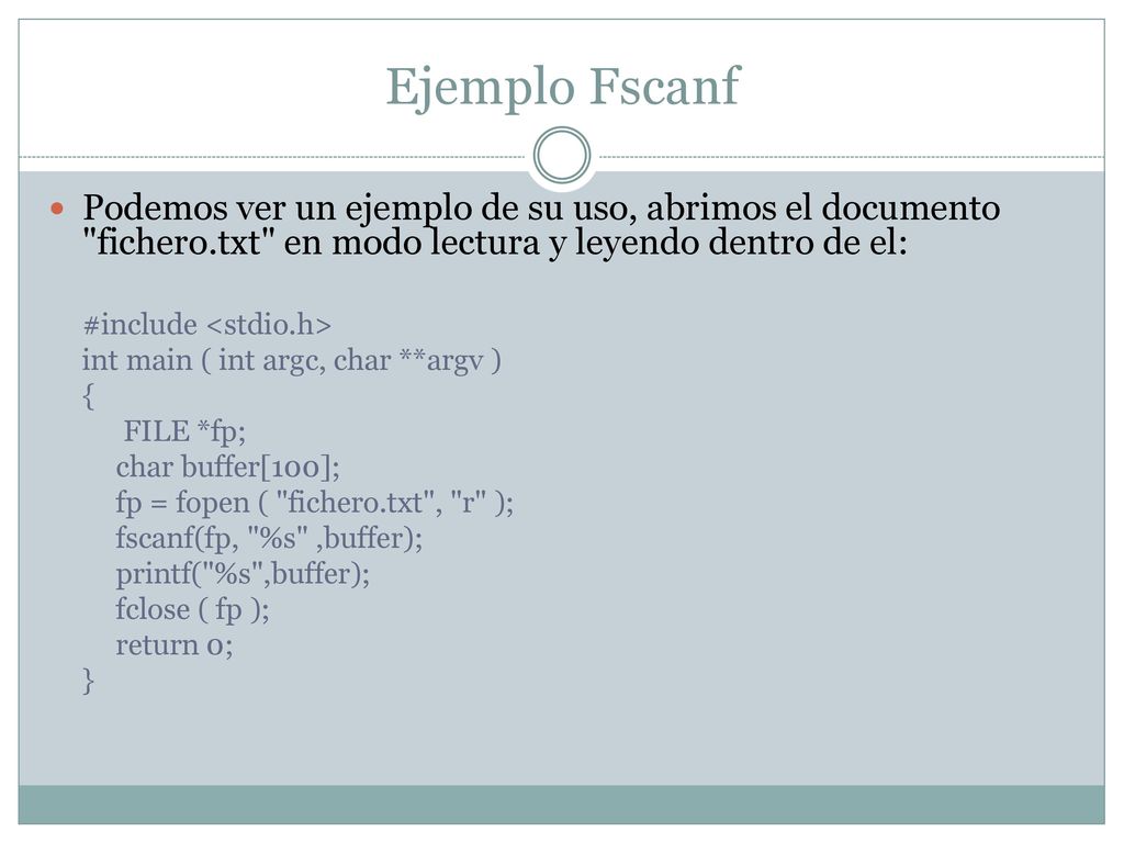 Ejemplo Fscanf Podemos ver un ejemplo de su uso, abrimos el documento fichero.txt en modo lectura y leyendo dentro de el: